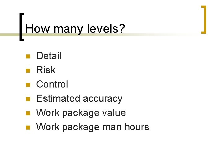 How many levels? n n n Detail Risk Control Estimated accuracy Work package value