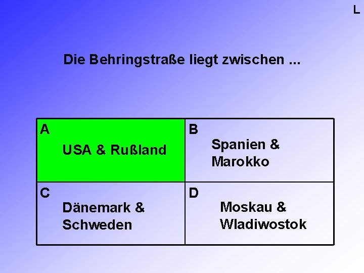 L Die Behringstraße liegt zwischen. . . A B USA & Rußland C Dänemark