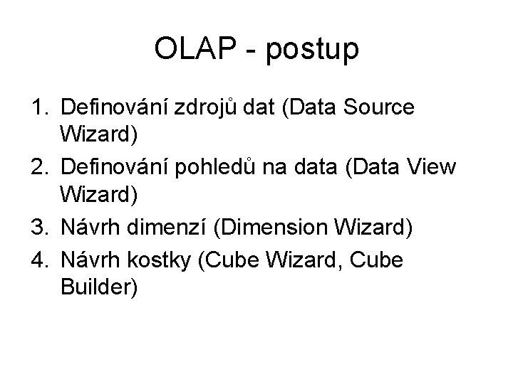 OLAP - postup 1. Definování zdrojů dat (Data Source Wizard) 2. Definování pohledů na