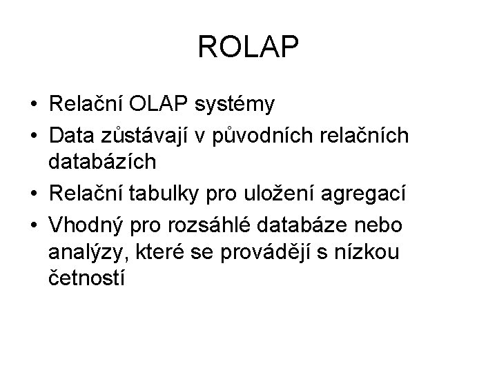 ROLAP • Relační OLAP systémy • Data zůstávají v původních relačních databázích • Relační