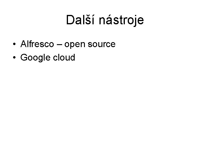 Další nástroje • Alfresco – open source • Google cloud 