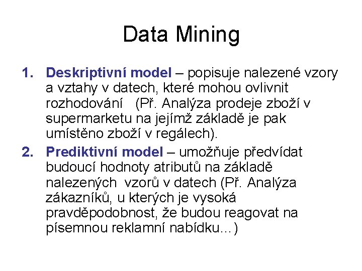 Data Mining 1. Deskriptivní model – popisuje nalezené vzory a vztahy v datech, které