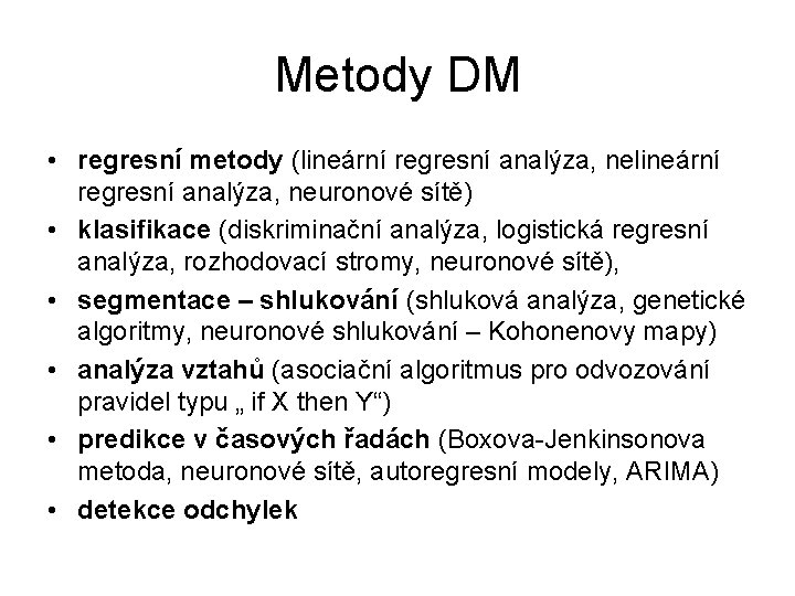 Metody DM • regresní metody (lineární regresní analýza, neuronové sítě) • klasifikace (diskriminační analýza,