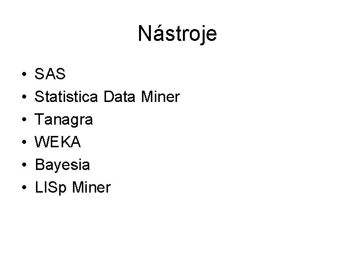 Nástroje • • • SAS Statistica Data Miner Tanagra WEKA Bayesia LISp Miner 