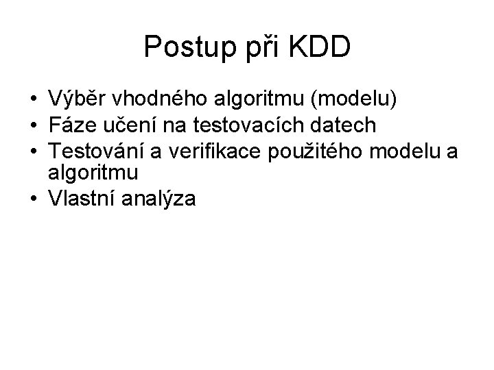Postup při KDD • Výběr vhodného algoritmu (modelu) • Fáze učení na testovacích datech
