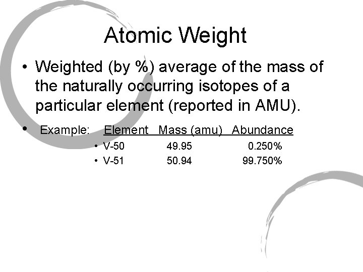 Atomic Weight • Weighted (by %) average of the mass of the naturally occurring