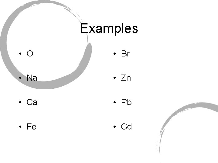 Examples • O • Br • Na • Zn • Ca • Pb •