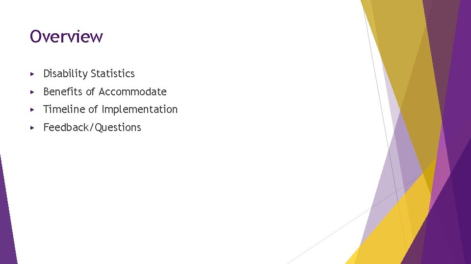 Overview ▶ Disability Statistics ▶ Benefits of Accommodate ▶ Timeline of Implementation ▶ Feedback/Questions