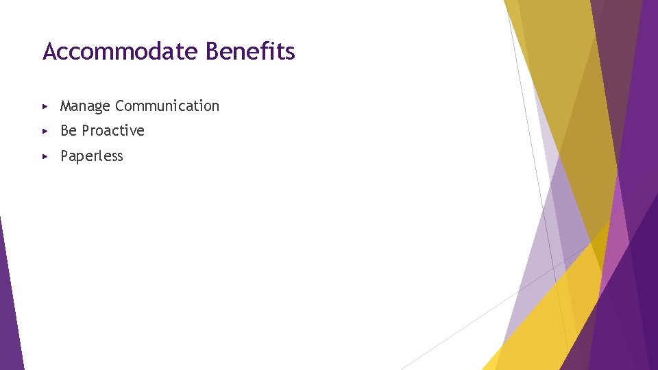 Accommodate Benefits ▶ Manage Communication ▶ Be Proactive ▶ Paperless 