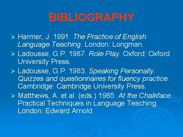 BIBLIOGRAPHY Harmer, J. 1991. The Practice of English Language Teaching. London: Longman. Ø Ladousse,