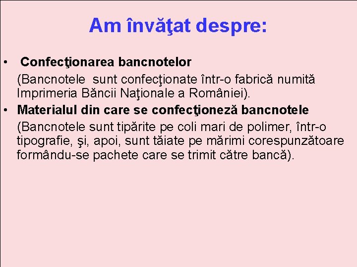 Am învăţat despre: • Confecţionarea bancnotelor (Bancnotele sunt confecţionate într-o fabrică numită Imprimeria Băncii