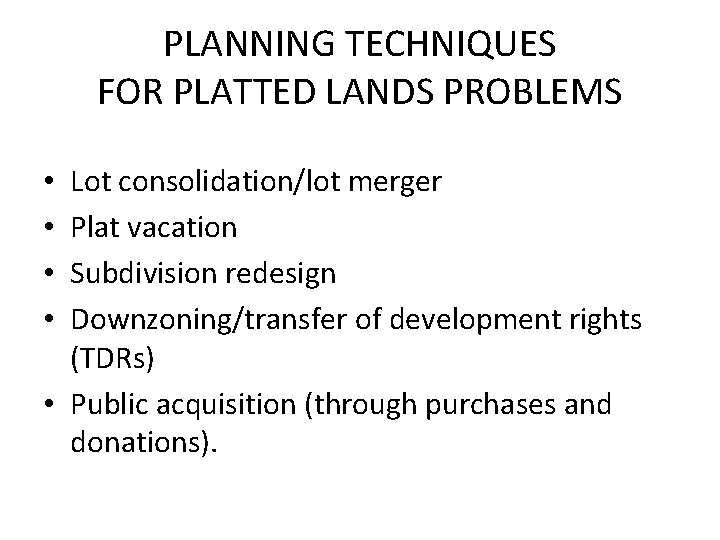 PLANNING TECHNIQUES FOR PLATTED LANDS PROBLEMS Lot consolidation/lot merger Plat vacation Subdivision redesign Downzoning/transfer