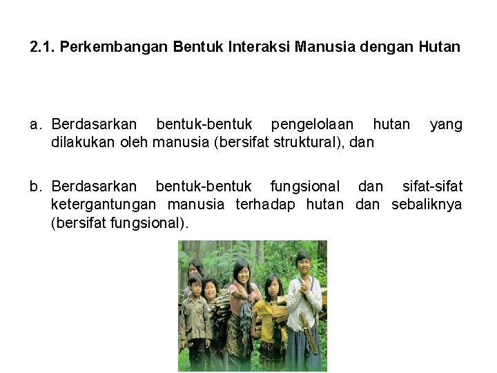 2. 1. Perkembangan Bentuk Interaksi Manusia dengan Hutan a. Berdasarkan bentuk-bentuk pengelolaan hutan dilakukan 2. 1. Perkembangan Bentuk Interaksi Manusia dengan Hutan a. Berdasarkan bentuk-bentuk pengelolaan hutan dilakukan