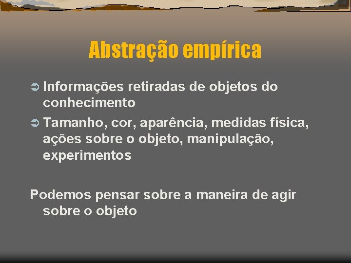 Abstração empírica Ü Informações retiradas de objetos do conhecimento Ü Tamanho, cor, aparência, medidas