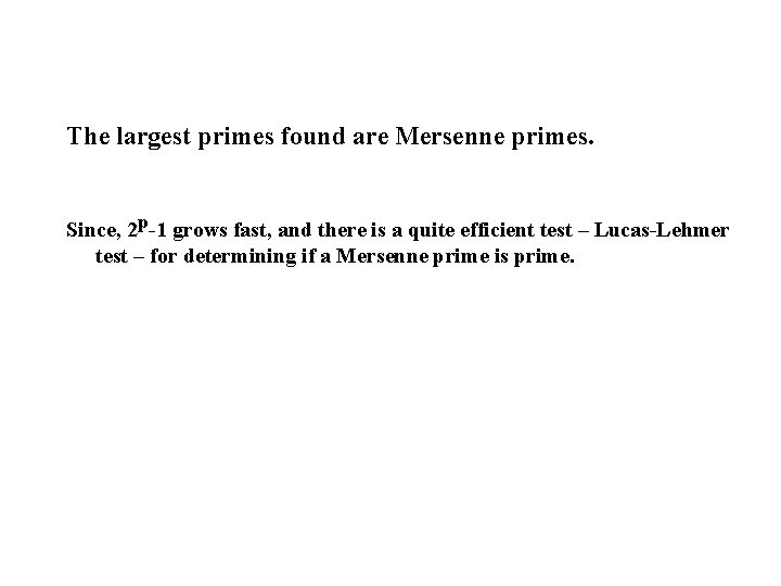 The largest primes found are Mersenne primes. Since, 2 p-1 grows fast, and there
