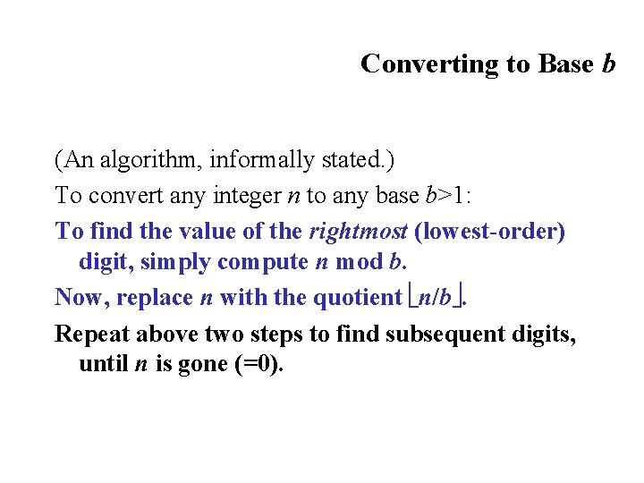 Converting to Base b (An algorithm, informally stated. ) To convert any integer n Converting to Base b (An algorithm, informally stated. ) To convert any integer n