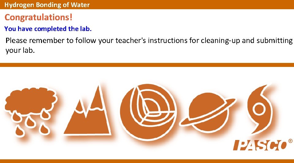 Hydrogen Bonding of Water Congratulations! You have completed the lab. Please remember to follow