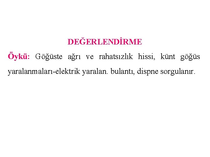 DEĞERLENDİRME Öykü: Göğüste ağrı ve rahatsızlık hissi, künt göğüs yaralanmaları-elektrik yaralan. bulantı, dispne sorgulanır.