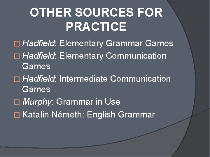 OTHER SOURCES FOR PRACTICE � Hadfield: Elementary Grammar Games � Hadfield: Elementary Communication Games