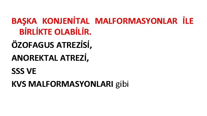 BAŞKA KONJENİTAL MALFORMASYONLAR İLE BİRLİKTE OLABİLİR. ÖZOFAGUS ATREZİSİ, ANOREKTAL ATREZİ, SSS VE KVS MALFORMASYONLARI