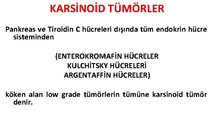 KARSİNOİD TÜMÖRLER Pankreas ve Tiroidin C hücreleri dışında tüm endokrin hücre sisteminden (ENTEROKROMAFİN HÜCRELER