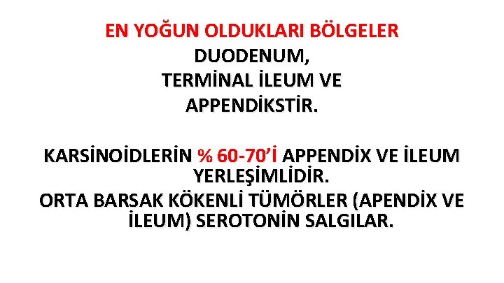 EN YOĞUN OLDUKLARI BÖLGELER DUODENUM, TERMİNAL İLEUM VE APPENDİKSTİR. KARSİNOİDLERİN % 60 -70’İ APPENDİX