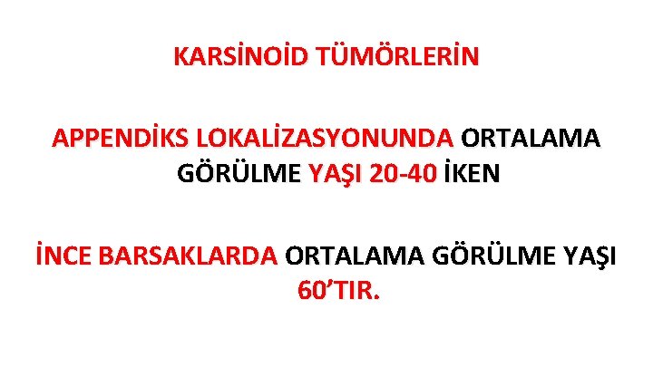 KARSİNOİD TÜMÖRLERİN APPENDİKS LOKALİZASYONUNDA ORTALAMA GÖRÜLME YAŞI 20 -40 İKEN İNCE BARSAKLARDA ORTALAMA GÖRÜLME