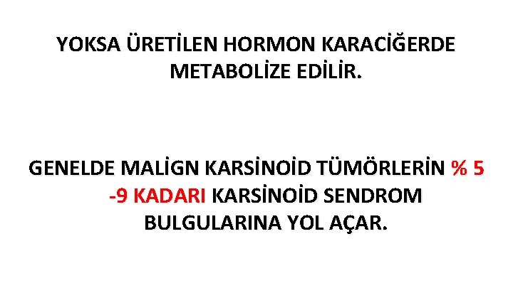 YOKSA ÜRETİLEN HORMON KARACİĞERDE METABOLİZE EDİLİR. GENELDE MALİGN KARSİNOİD TÜMÖRLERİN % 5 -9 KADARI