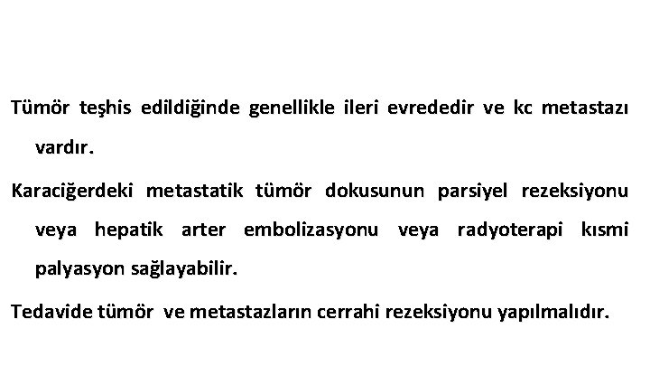 Tümör teşhis edildiğinde genellikle ileri evrededir ve kc metastazı vardır. Karaciğerdeki metastatik tümör dokusunun