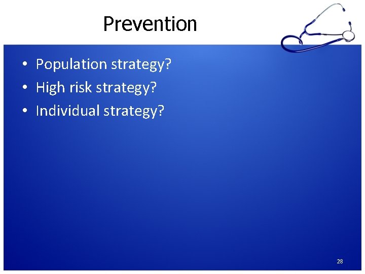 Prevention • Population strategy? • High risk strategy? • Individual strategy? 28 