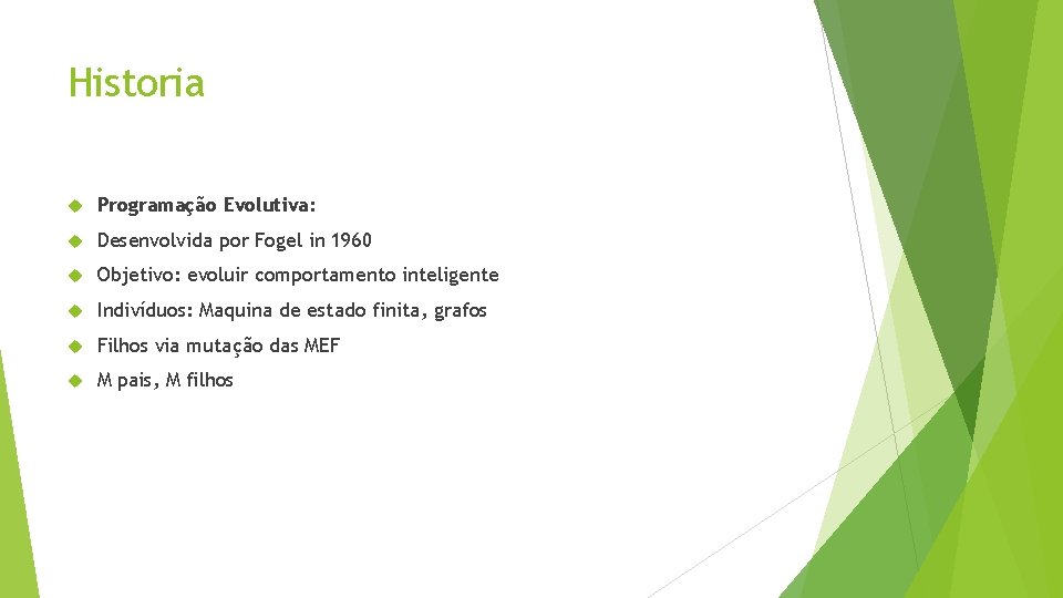 Historia Programação Evolutiva: Desenvolvida por Fogel in 1960 Objetivo: evoluir comportamento inteligente Indivíduos: Maquina