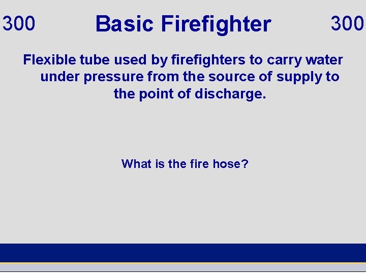 300 Basic Firefighter 300 Flexible tube used by firefighters to carry water under pressure