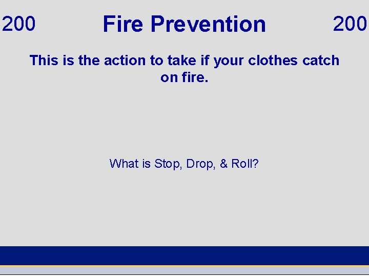 200 Fire Prevention 200 This is the action to take if your clothes catch