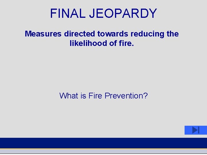 FINAL JEOPARDY Measures directed towards reducing the likelihood of fire. What is Fire Prevention?