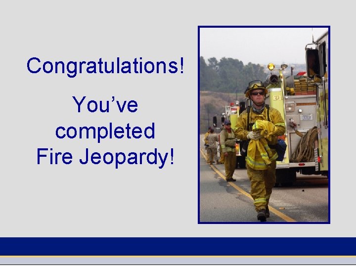 Congratulations! You’ve completed Fire Jeopardy! 