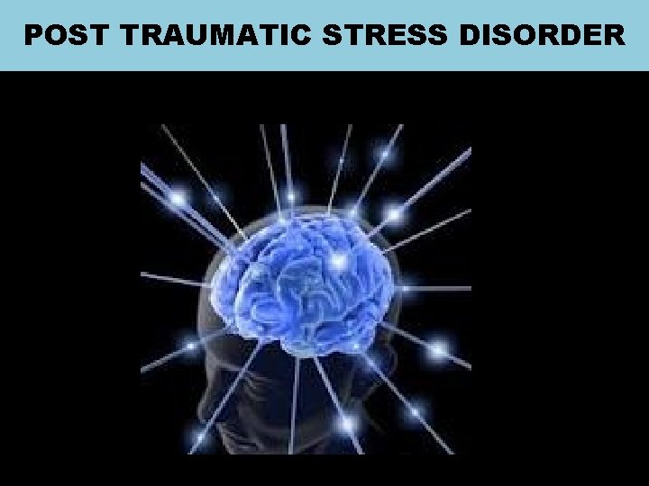 POST TRAUMATIC STRESS DISORDER 
