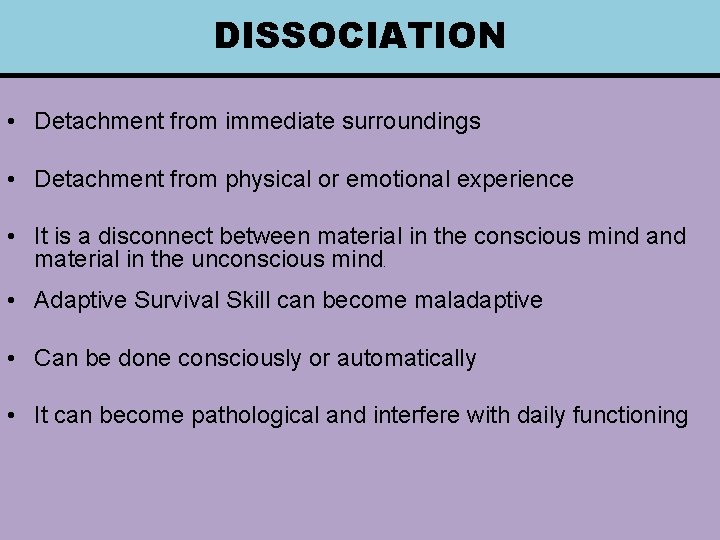 DISSOCIATION • Detachment from immediate surroundings • Detachment from physical or emotional experience •