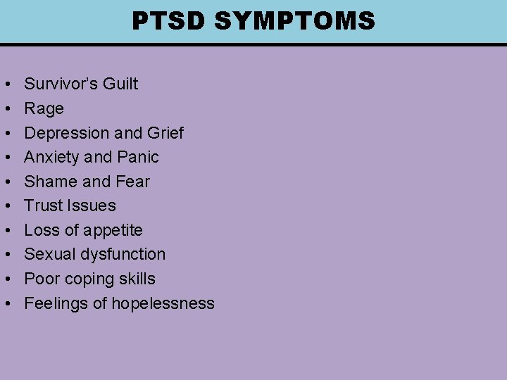 PTSD SYMPTOMS • • • Survivor’s Guilt Rage Depression and Grief Anxiety and Panic