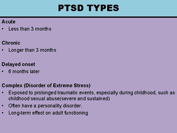 PTSD TYPES Acute • Less than 3 months Chronic • Longer than 3 months