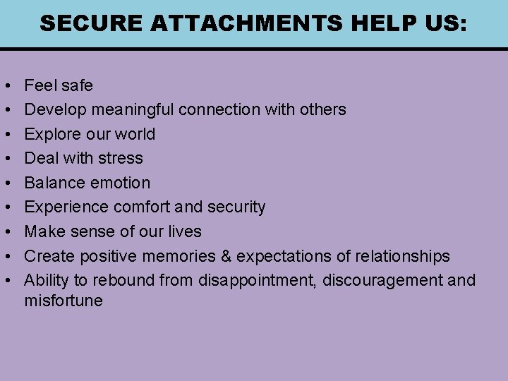 SECURE ATTACHMENTS HELP US: • • • Feel safe Develop meaningful connection with others
