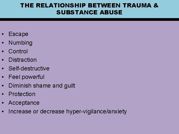THE RELATIONSHIP BETWEEN TRAUMA & SUBSTANCE ABUSE • • • Escape Numbing Control Distraction