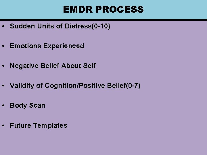 EMDR PROCESS • Sudden Units of Distress(0 -10) • Emotions Experienced • Negative Belief