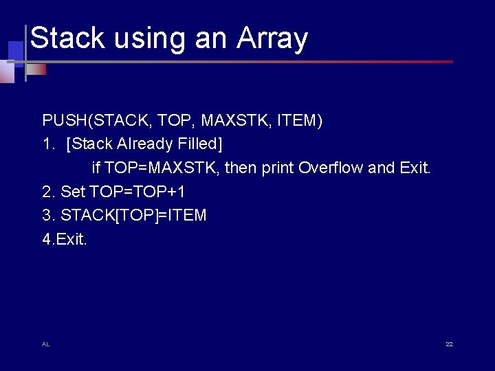 Stack using an Array PUSH(STACK, TOP, MAXSTK, ITEM) 1. [Stack Already Filled] if TOP=MAXSTK,