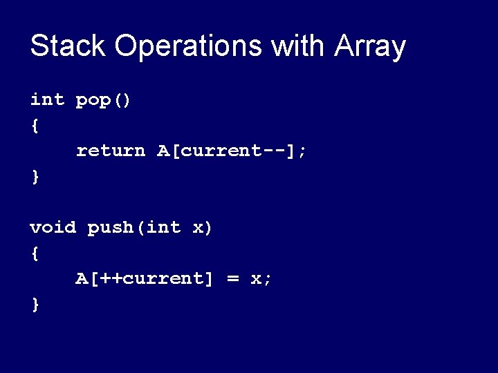 Stack Operations with Array int pop() { return A[current--]; } void push(int x) {