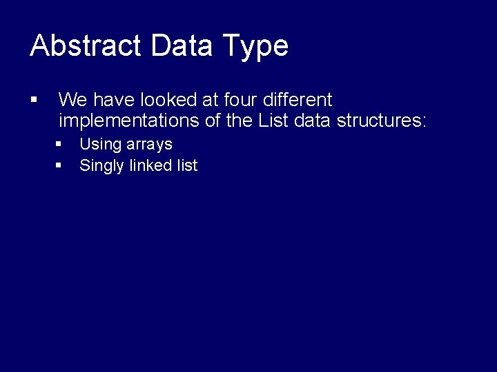 Abstract Data Type § We have looked at four different implementations of the List