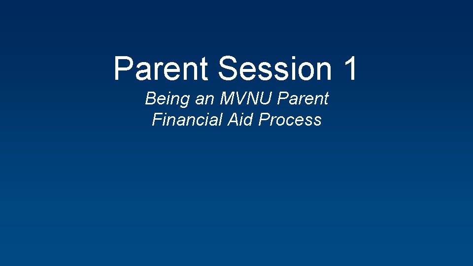 Parent Session 1 Being an MVNU Parent Financial Aid Process 