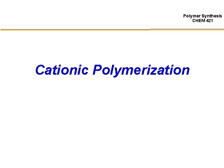 Polymer Synthesis CHEM 421 Cationic Polymerization 