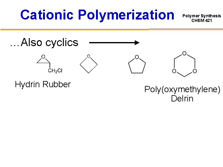 Cationic Polymerization Polymer Synthesis CHEM 421 …Also cyclics Hydrin Rubber Poly(oxymethylene) Delrin 