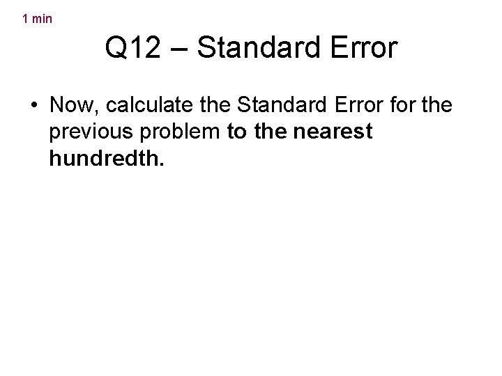 1 min Q 12 – Standard Error • Now, calculate the Standard Error for
