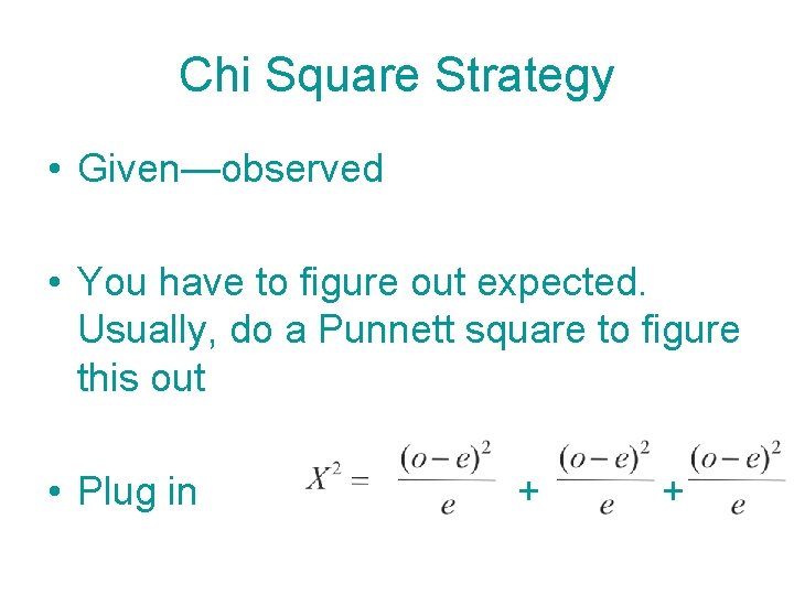 Chi Square Strategy • Given—observed • You have to figure out expected. Usually, do
